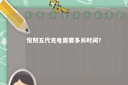 悦刻五代充电需要多长时间？ 